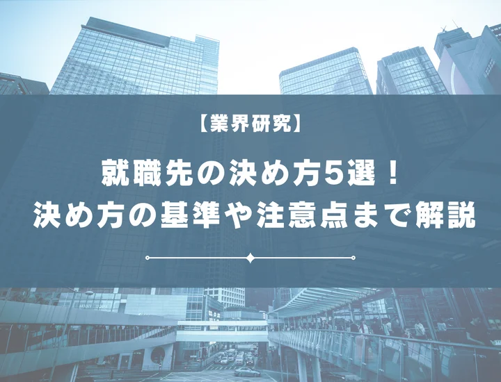 【決め方11選】就職先の決め方で悩んでいる学生必見！決め方10コの基準から注意点まで解説！